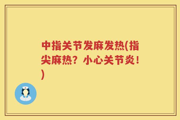 中指关节发麻发热(指尖麻热?小心!) 中指关节发麻发热(指尖麻热?小心!)
