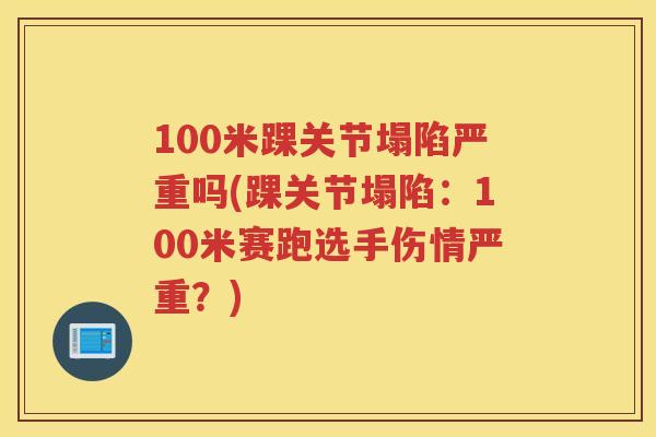 100米踝关节塌陷严重吗(踝关节塌陷:100米赛跑选手伤情严重?) 100米踝关节塌陷严重吗(踝关节塌陷:100米赛跑选手伤情严重?)