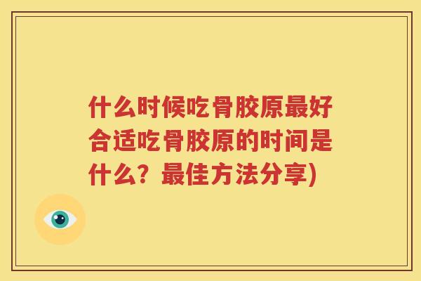 什么时候吃骨胶原好合适吃骨胶原的时间是什么?佳方法分享) 什么时候吃骨胶原好合适吃骨胶原的时间是什么?佳方法分享)
