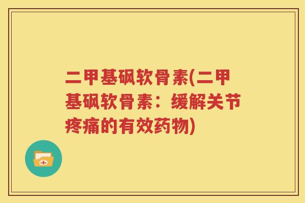 二甲基砜软骨素(二甲基砜软骨素:缓解关节的有效) 二甲基砜软骨素(二甲基砜软骨素:缓解关节的有效)