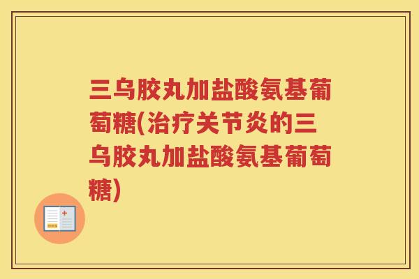 三乌胶丸加盐酸氨基葡萄糖(的三乌胶丸加盐酸氨基葡萄糖)