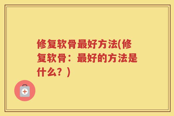 修复软骨好方法(修复软骨:好的方法是什么?) 修复软骨好方法(修复软骨:好的方法是什么?)