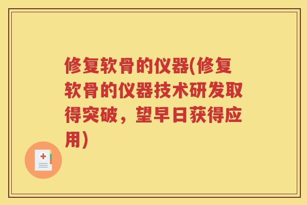 修复软骨的仪器(修复软骨的仪器技术研发取得突破，望早日获得应用)