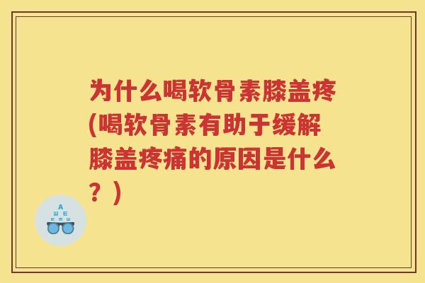 为什么喝软骨素膝盖疼(喝软骨素有助于缓解膝盖的原因是什么？)
