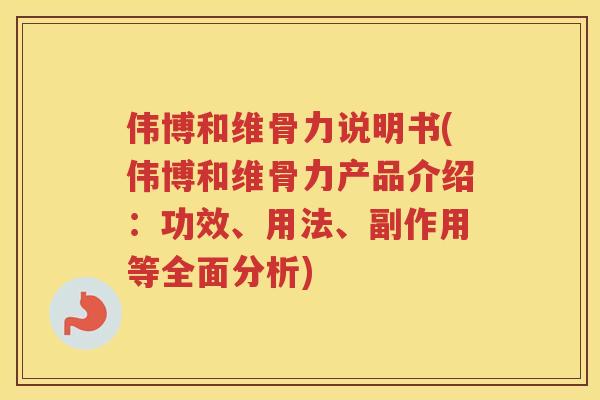 伟博和维骨力说明书(伟博和维骨力产品介绍：功效、用法、副作用等全面分析)