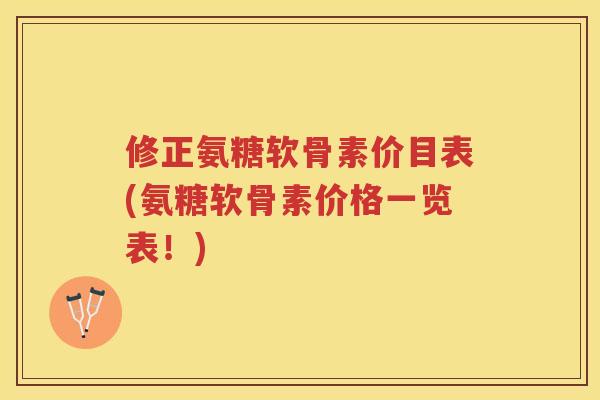 修正氨糖软骨素价目表(氨糖软骨素价格一览表!) 修正氨糖软骨素价目表(氨糖软骨素价格一览表!)