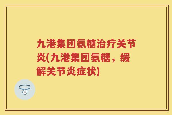 九港集团氨糖(九港集团氨糖,缓解关节状) 九港集团氨糖(九港集团氨糖,缓解关节状)