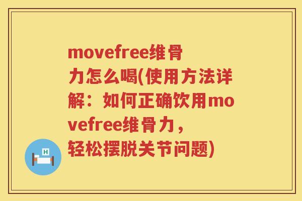 movefree维骨力怎么喝(使用方法详解:如何正确饮用movefree维骨力,轻松摆脱关节问题) movefree维骨力怎么喝(使用方法详解:如何正确饮用movefree维骨力,轻松摆脱关节问题)