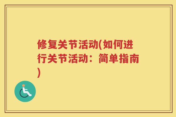 修复关节活动(如何进行关节活动:简单指南) 修复关节活动(如何进行关节活动:简单指南)