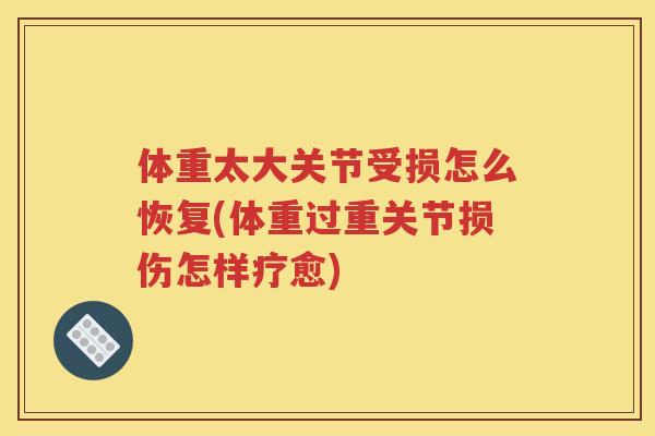 体重太大关节受损怎么恢复(体重过重关节损伤怎样疗愈) 体重太大关节受损怎么恢复(体重过重关节损伤怎样疗愈)