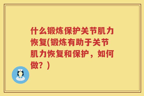 什么锻炼保护关节肌力恢复(锻炼有助于关节肌力恢复和保护，如何做？)