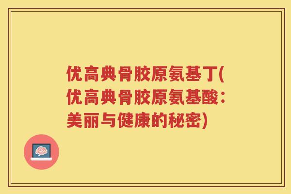 优高典骨胶原氨基丁(优高典骨胶原氨基酸：美丽与健康的秘密)