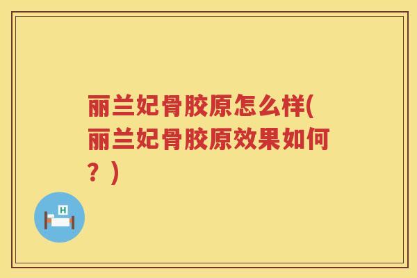 丽兰妃骨胶原怎么样(丽兰妃骨胶原效果如何？)