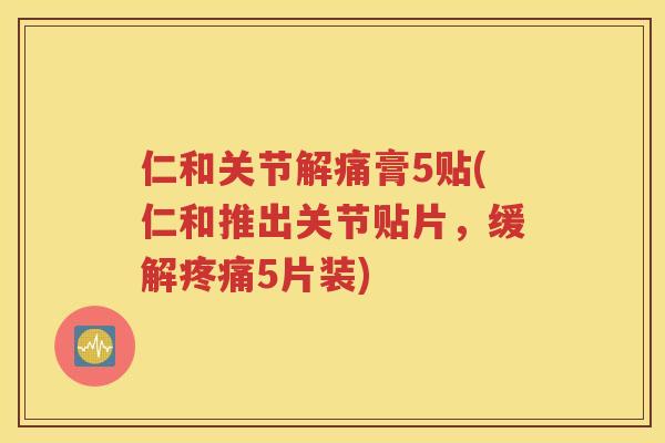 仁和关节解痛膏5贴(仁和推出关节贴片,缓解5片装) 仁和关节解痛膏5贴(仁和推出关节贴片,缓解5片装)