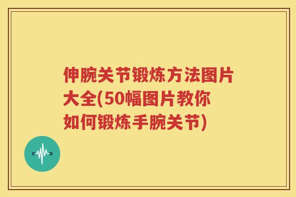 伸腕关节锻炼方法图片大全(50幅图片教你如何锻炼手腕关节) 伸腕关节锻炼方法图片大全(50幅图片教你如何锻炼手腕关节)