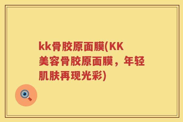 kk骨胶原面膜(KK美容骨胶原面膜，年轻再现光彩)