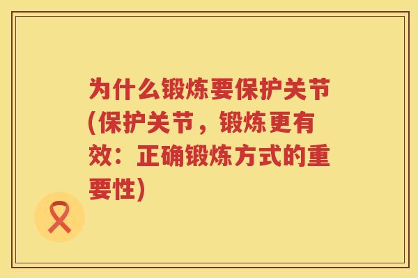 为什么锻炼要保护关节(保护关节,锻炼更有效:正确锻炼方式的重要性) 为什么锻炼要保护关节(保护关节,锻炼更有效:正确锻炼方式的重要性)
