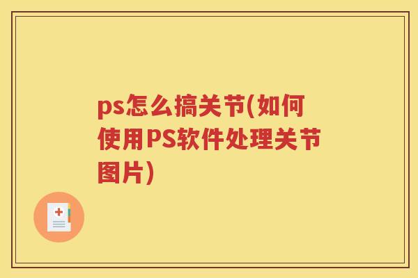 ps怎么搞关节(如何使用PS软件处理关节图片)