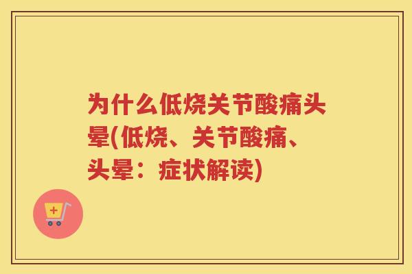 为什么低烧关节酸痛头晕(低烧、关节酸痛、头晕:症状解读) 为什么低烧关节酸痛头晕(低烧、关节酸痛、头晕:症状解读)