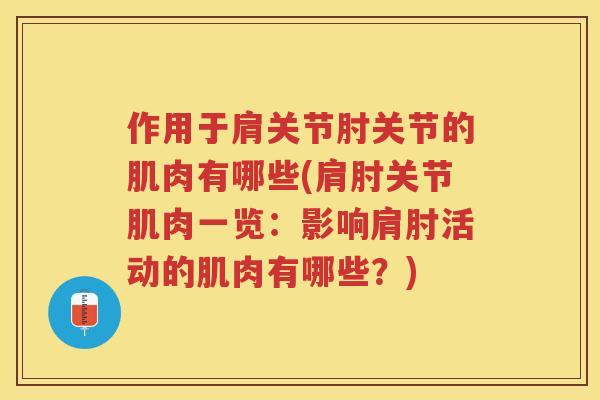 作用于肩关节肘关节的肌肉有哪些(肩肘关节肌肉一览：影响肩肘活动的肌肉有哪些？)