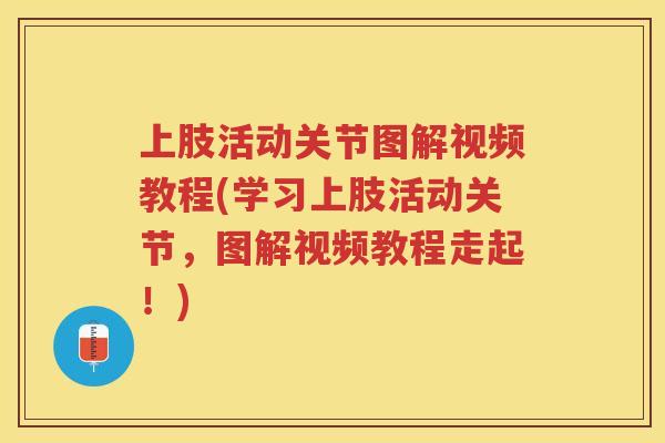 上肢活动关节图解视频教程(学习上肢活动关节,图解视频教程走起!) 上肢活动关节图解视频教程(学习上肢活动关节,图解视频教程走起!)