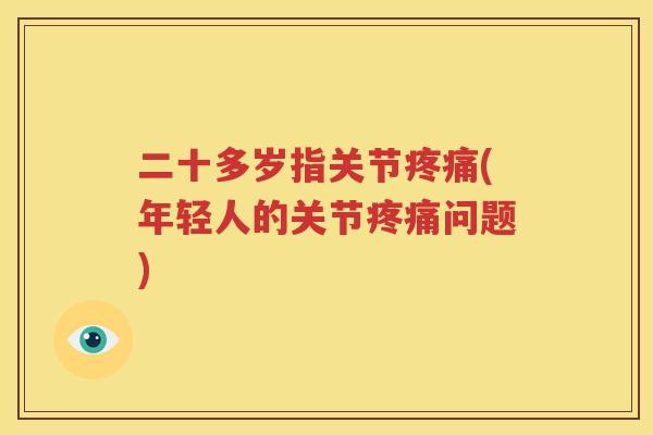 二十多岁指关节(年轻人的关节问题) 二十多岁指关节(年轻人的关节问题)