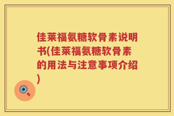 佳莱福氨糖软骨素说明书(佳莱福氨糖软骨素的用法与注意事项介绍) 佳莱福氨糖软骨素说明书(佳莱福氨糖软骨素的用法与注意事项介绍)