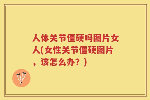 人体关节吗图片女人(女性关节图片，该怎么办？)