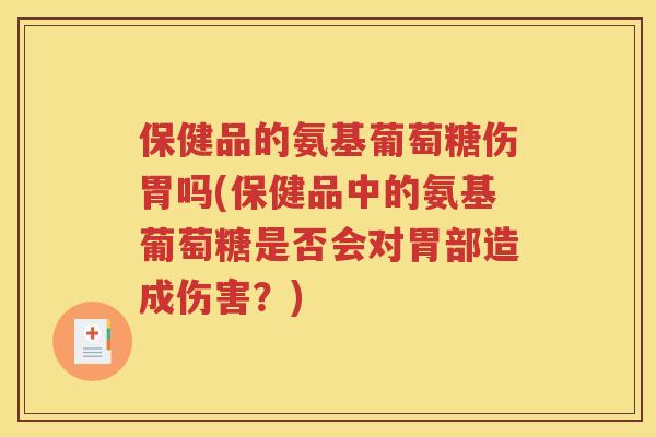 保健品的氨基葡萄糖伤胃吗(保健品中的氨基葡萄糖是否会对胃部造成伤害?) 保健品的氨基葡萄糖伤胃吗(保健品中的氨基葡萄糖是否会对胃部造成伤害?)