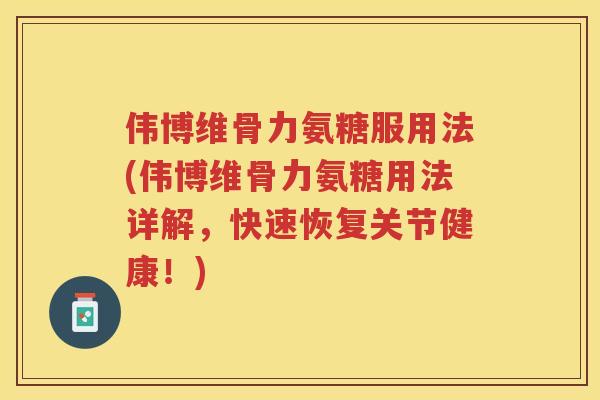 伟博维骨力氨糖服用法(伟博维骨力氨糖用法详解,快速恢复关节健康!) 伟博维骨力氨糖服用法(伟博维骨力氨糖用法详解,快速恢复关节健康!)