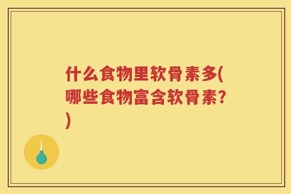 什么食物里软骨素多(哪些食物富含软骨素？)