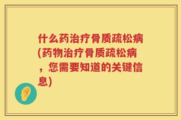 什么药(,您需要知道的关键信息) 什么药(,您需要知道的关键信息)