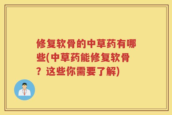 修复软骨的中草药有哪些(中草药能修复软骨?这些你需要了解) 修复软骨的中草药有哪些(中草药能修复软骨?这些你需要了解)