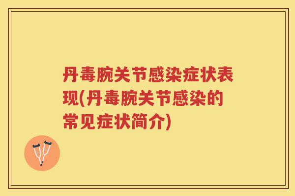 丹毒腕关节症状表现(丹毒腕关节的常见症状简介) 丹毒腕关节症状表现(丹毒腕关节的常见症状简介)