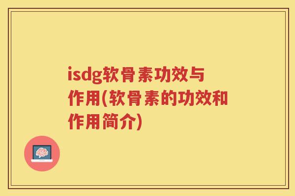 isdg软骨素功效与作用(软骨素的功效和作用简介) isdg软骨素功效与作用(软骨素的功效和作用简介)