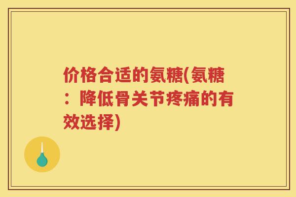 价格合适的氨糖(氨糖：降低骨关节的有效选择)