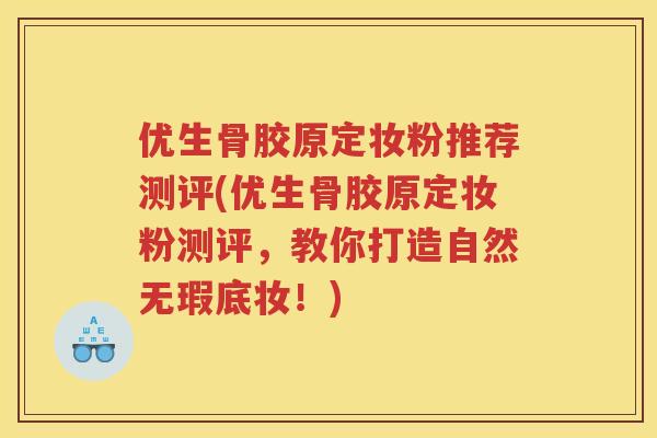 优生骨胶原定妆粉推荐测评(优生骨胶原定妆粉测评，教你打造自然无瑕底妆！)