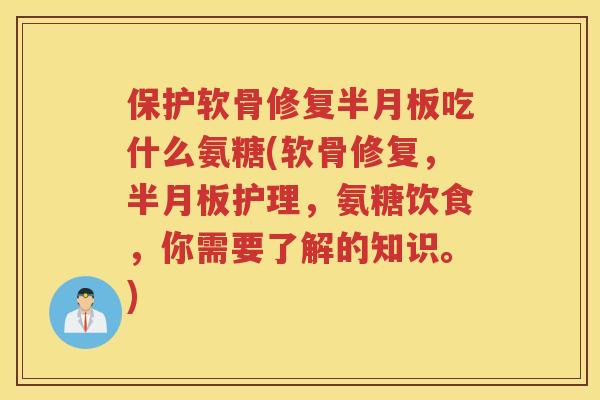 保护软骨修复吃什么氨糖(软骨修复,护理,氨糖饮食,你需要了解的知识。) 保护软骨修复吃什么氨糖(软骨修复,护理,氨糖饮食,你需要了解的知识。)