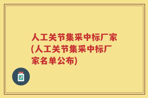 人工关节集采中标厂家(人工关节集采中标厂家名单公布) 人工关节集采中标厂家(人工关节集采中标厂家名单公布)