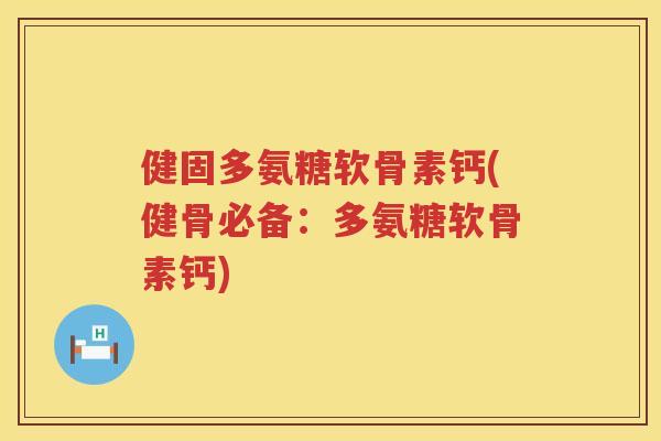 健固多氨糖软骨素钙(健骨必备:多氨糖软骨素钙) 健固多氨糖软骨素钙(健骨必备:多氨糖软骨素钙)