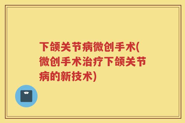 下颌关节微创手术(微创手术下颌关节的新技术) 下颌关节微创手术(微创手术下颌关节的新技术)