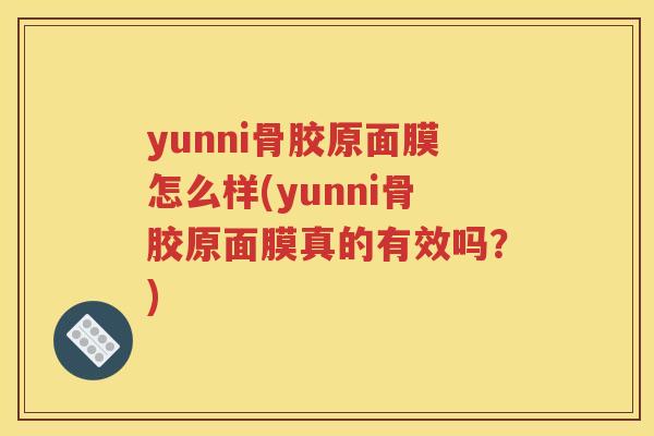 yunni骨胶原面膜怎么样(yunni骨胶原面膜真的有效吗?) yunni骨胶原面膜怎么样(yunni骨胶原面膜真的有效吗?)