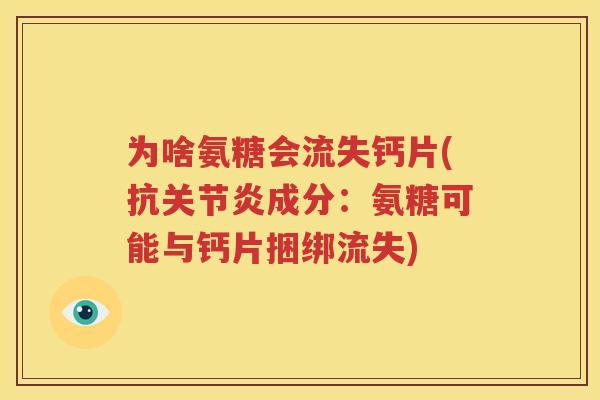 为啥氨糖会流失钙片(抗成分:氨糖可能与钙片捆绑流失) 为啥氨糖会流失钙片(抗成分:氨糖可能与钙片捆绑流失)