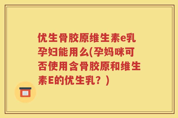 优生骨胶原维生素e乳孕妇能用么(孕妈咪可否使用含骨胶原和维生素E的优生乳?) 优生骨胶原维生素e乳孕妇能用么(孕妈咪可否使用含骨胶原和维生素E的优生乳?)