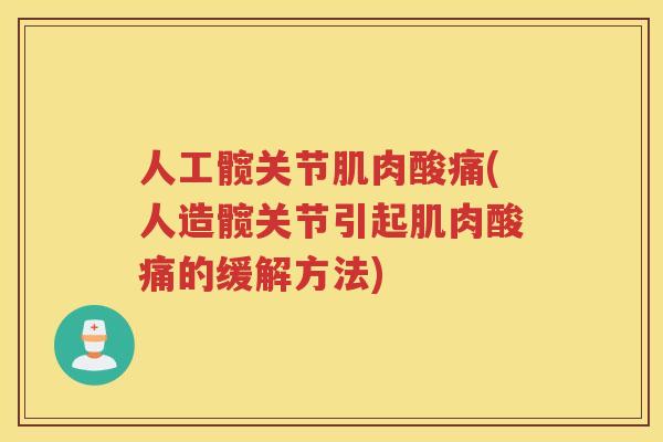 人工髋关节肌肉酸痛(人造髋关节引起肌肉酸痛的缓解方法) 人工髋关节肌肉酸痛(人造髋关节引起肌肉酸痛的缓解方法)