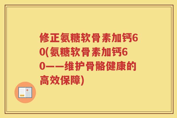 修正氨糖软骨素加钙60(氨糖软骨素加钙60——维护骨骼健康的高效保障) 修正氨糖软骨素加钙60(氨糖软骨素加钙60——维护骨骼健康的高效保障)