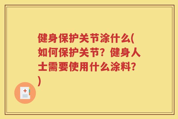 健身保护关节涂什么(如何保护关节?健身人士需要使用什么涂料?) 健身保护关节涂什么(如何保护关节?健身人士需要使用什么涂料?)
