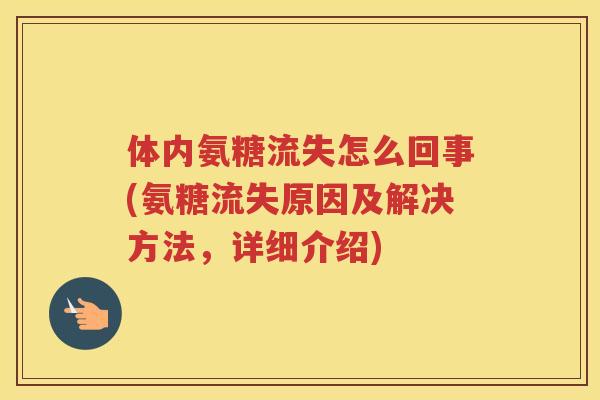 体内氨糖流失怎么回事(氨糖流失原因及解决方法,详细介绍) 体内氨糖流失怎么回事(氨糖流失原因及解决方法,详细介绍)