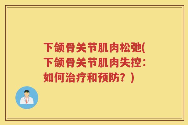 下颌骨关节肌肉松弛(下颌骨关节肌肉失控:如何和?) 下颌骨关节肌肉松弛(下颌骨关节肌肉失控:如何和?)