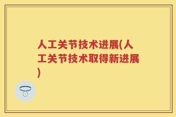 人工关节技术进展(人工关节技术取得新进展) 人工关节技术进展(人工关节技术取得新进展)